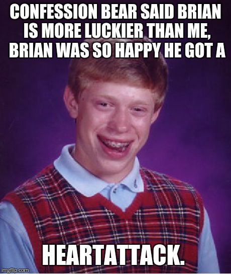 Bad Luck Brian Meme | CONFESSION BEAR SAID BRIAN IS MORE LUCKIER THAN ME, BRIAN WAS SO HAPPY HE GOT A HEARTATTACK. | image tagged in memes,bad luck brian | made w/ Imgflip meme maker