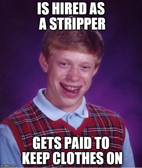 Bad Luck Brian | IS HIRED AS A STRIPPER GETS PAID TO KEEP CLOTHES ON | image tagged in memes,bad luck brian | made w/ Imgflip meme maker