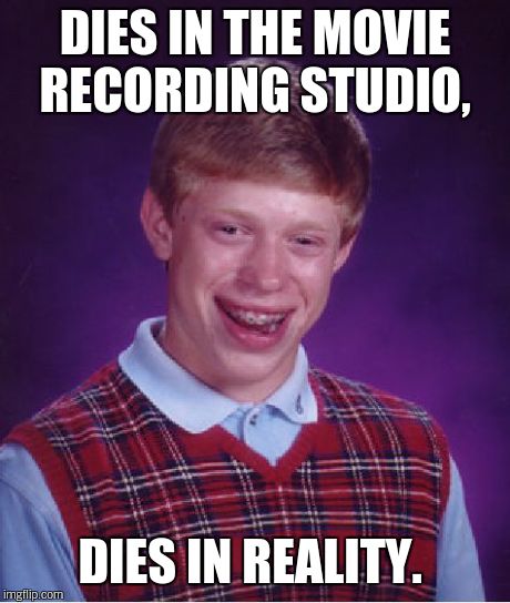 Bad Luck Brian Meme | DIES IN THE MOVIE RECORDING STUDIO, DIES IN REALITY. | image tagged in memes,bad luck brian | made w/ Imgflip meme maker