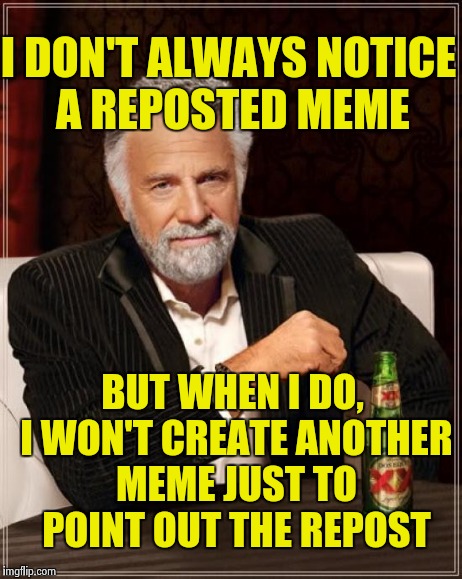 Gracias- for alerting us to an unoriginal meme, by making another unoriginal one | I DON'T ALWAYS NOTICE A REPOSTED MEME BUT WHEN I DO, I WON'T CREATE ANOTHER MEME JUST TO POINT OUT THE REPOST | image tagged in memes,the most interesting man in the world,reposts | made w/ Imgflip meme maker