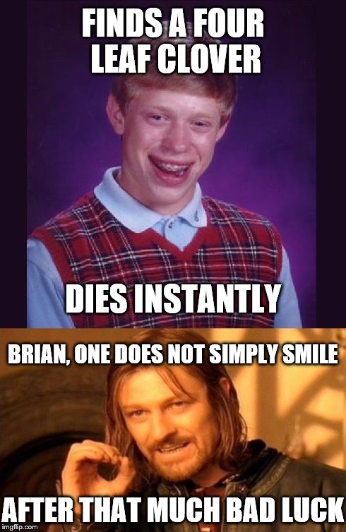 Bad Luck Brian and One Does Not Simply | FINDS A FOUR LEAF CLOVER DIES INSTANTLY BRIAN, ONE DOES NOT SIMPLY SMILE AFTER THAT MUCH BAD LUCK | image tagged in bad luck brian and one does not simply,badluckbrian,one does not simply | made w/ Imgflip meme maker