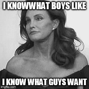 Caitlyn jenner | I KNOWWHAT BOYS LIKE I KNOW WHAT GUYS WANT | image tagged in bruce jenner | made w/ Imgflip meme maker