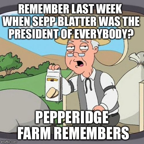 Scumbag soccer chief resigns | REMEMBER LAST WEEK WHEN SEPP BLATTER WAS THE PRESIDENT OF EVERYBODY? PEPPERIDGE FARM REMEMBERS | image tagged in memes,pepperidge farm remembers | made w/ Imgflip meme maker