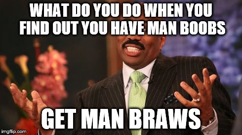 Steve Harvey | WHAT DO YOU DO WHEN YOU FIND OUT YOU HAVE MAN BOOBS GET MAN BRAWS | image tagged in memes,steve harvey | made w/ Imgflip meme maker