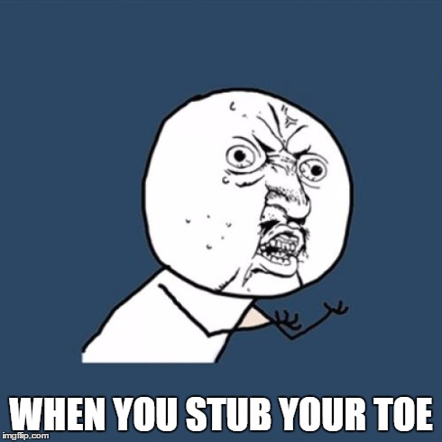 Y U No | WHEN YOU STUB YOUR TOE | image tagged in memes,y u no | made w/ Imgflip meme maker