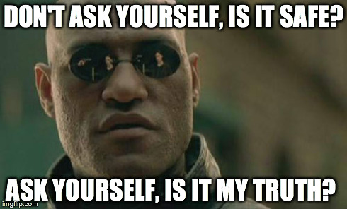 Matrix Morpheus Meme | DON'T ASK YOURSELF, IS IT SAFE? ASK YOURSELF, IS IT MY TRUTH? | image tagged in memes,matrix morpheus | made w/ Imgflip meme maker