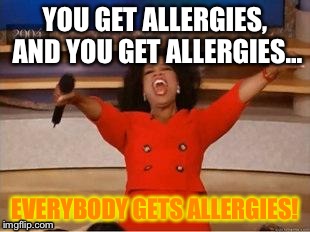 Oprah You Get A | YOU GET ALLERGIES, AND YOU GET ALLERGIES… EVERYBODY GETS ALLERGIES! | image tagged in you get an oprah | made w/ Imgflip meme maker