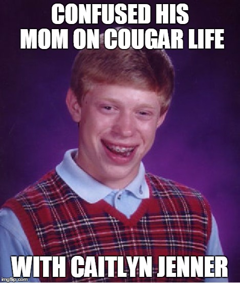 Bad Luck Brian Meme | CONFUSED HIS MOM ON COUGAR LIFE WITH CAITLYN JENNER | image tagged in memes,bad luck brian | made w/ Imgflip meme maker