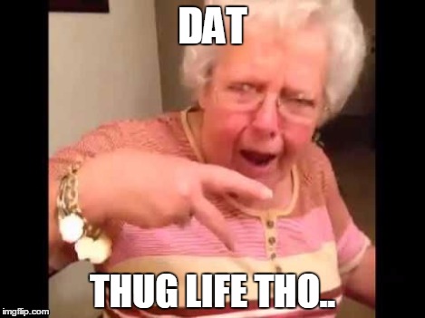 DAT THUG LIFE THO.. | image tagged in thuglife grannie | made w/ Imgflip meme maker