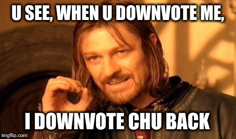 One Does Not Simply | U SEE, WHEN U DOWNVOTE ME, I DOWNVOTE CHU BACK | image tagged in memes,one does not simply | made w/ Imgflip meme maker