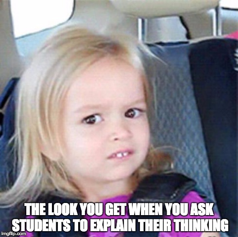 explain thinking | THE LOOK YOU GET WHEN YOU ASK STUDENTS TO EXPLAIN THEIR THINKING | image tagged in confused little girl | made w/ Imgflip meme maker
