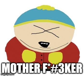 Cartman | MOTHER F*#3KER | image tagged in cartman | made w/ Imgflip meme maker