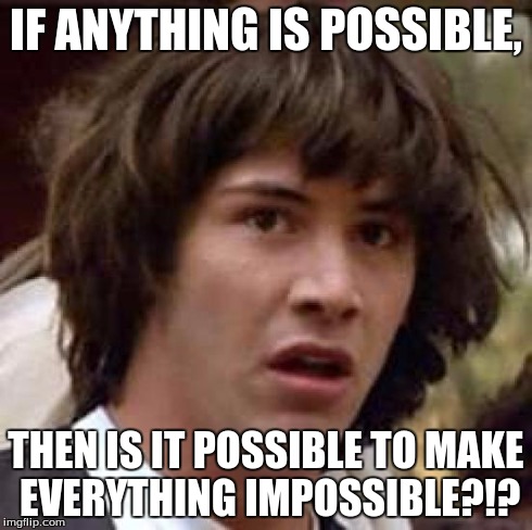 Conspiracy Keanu Meme | IF ANYTHING IS POSSIBLE, THEN IS IT POSSIBLE TO MAKE EVERYTHING IMPOSSIBLE?!? | image tagged in memes,conspiracy keanu | made w/ Imgflip meme maker