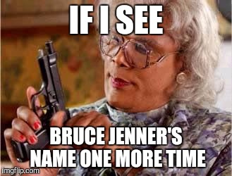 Madea with Gun | IF I SEE BRUCE JENNER'S NAME ONE MORE TIME | image tagged in madea with gun | made w/ Imgflip meme maker