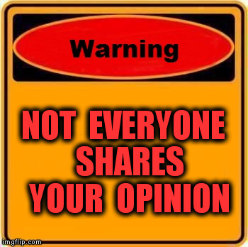 Warning Sign | NOT  EVERYONE  SHARES  YOUR  OPINION | image tagged in memes,warning sign | made w/ Imgflip meme maker