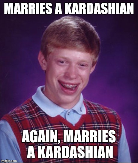 Bad Luck Brian Meme | MARRIES A KARDASHIAN AGAIN, MARRIES A KARDASHIAN | image tagged in memes,bad luck brian | made w/ Imgflip meme maker
