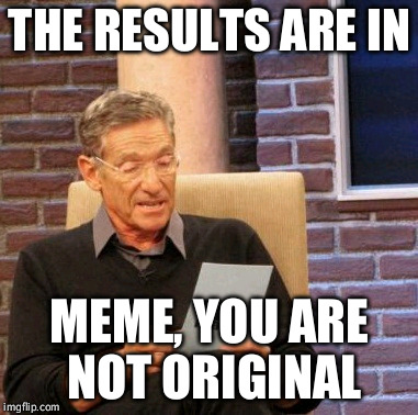 Maury Lie Detector Meme | THE RESULTS ARE IN MEME, YOU ARE NOT ORIGINAL | image tagged in memes,maury lie detector | made w/ Imgflip meme maker