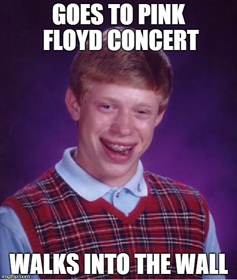 GOES TO PINK FLOYD CONCERT WALKS INTO THE WALL | image tagged in memes,bad luck brian | made w/ Imgflip meme maker