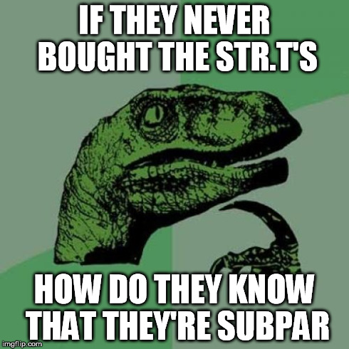 Philosoraptor | IF THEY NEVER BOUGHT THE STR.T'S HOW DO THEY KNOW THAT THEY'RE SUBPAR | image tagged in memes,philosoraptor | made w/ Imgflip meme maker