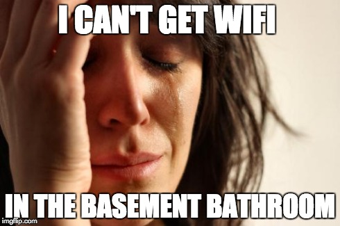 First World Problems Meme | I CAN'T GET WIFI IN THE BASEMENT BATHROOM | image tagged in memes,first world problems | made w/ Imgflip meme maker