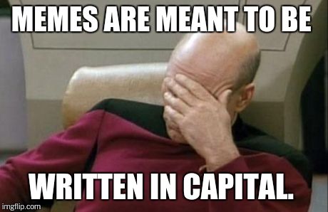 Captain Picard Facepalm Meme | MEMES ARE MEANT TO BE WRITTEN IN CAPITAL. | image tagged in memes,captain picard facepalm | made w/ Imgflip meme maker
