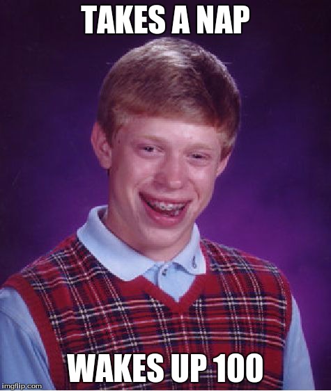 Bad Luck Brian takes a nap... | TAKES A NAP WAKES UP 100 | image tagged in memes,bad luck brian | made w/ Imgflip meme maker