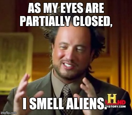 Ancient Aliens Meme | AS MY EYES ARE PARTIALLY CLOSED, I SMELL ALIENS. | image tagged in memes,ancient aliens | made w/ Imgflip meme maker