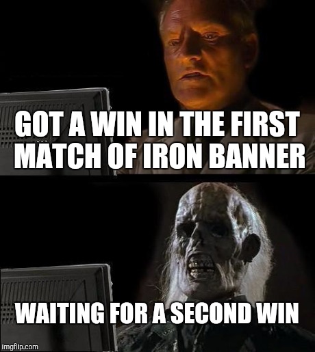 I'll Just Wait Here Meme | GOT A WIN IN THE FIRST MATCH OF IRON BANNER WAITING FOR A SECOND WIN | image tagged in memes,ill just wait here | made w/ Imgflip meme maker