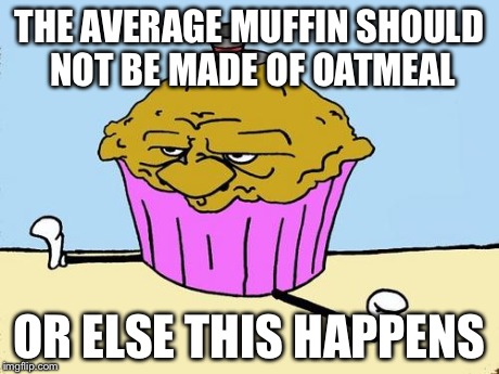 muffin | THE AVERAGE MUFFIN SHOULD NOT BE MADE OF OATMEAL OR ELSE THIS HAPPENS | image tagged in muffin | made w/ Imgflip meme maker