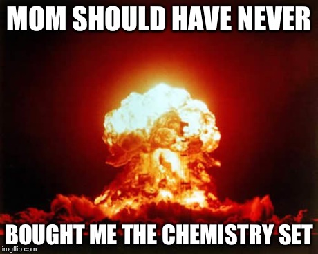 Nuclear Explosion | MOM SHOULD HAVE NEVER BOUGHT ME THE CHEMISTRY SET | image tagged in memes,nuclear explosion | made w/ Imgflip meme maker