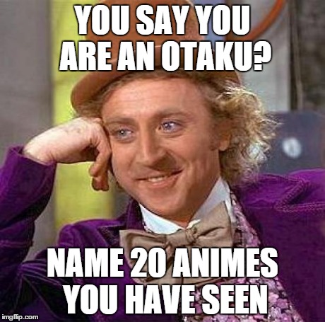 Creepy Condescending Wonka Meme | YOU SAY YOU ARE AN OTAKU? NAME 20 ANIMES YOU HAVE SEEN | image tagged in memes,creepy condescending wonka | made w/ Imgflip meme maker