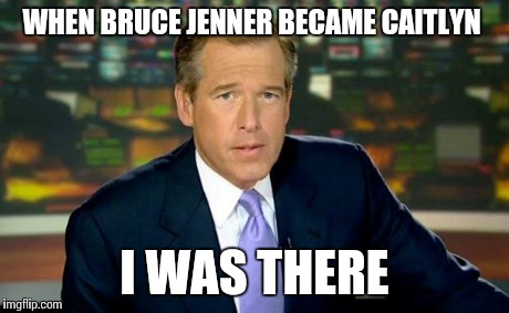 Brian Williams Was There | WHEN BRUCE JENNER BECAME CAITLYN I WAS THERE | image tagged in memes,brian williams was there | made w/ Imgflip meme maker