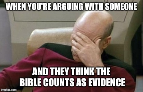 Captain Picard Facepalm | WHEN YOU'RE ARGUING WITH SOMEONE AND THEY THINK THE BIBLE COUNTS AS EVIDENCE | image tagged in memes,captain picard facepalm | made w/ Imgflip meme maker