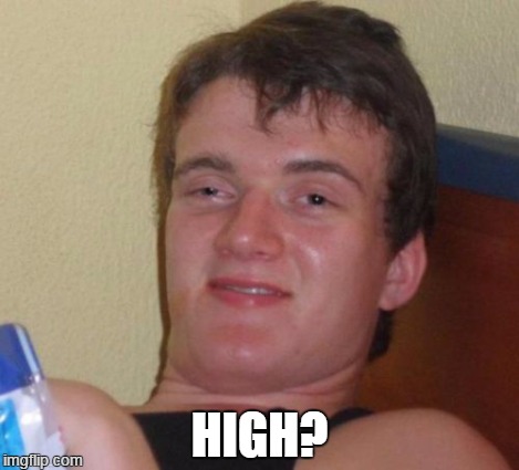 10 Guy Meme | HIGH? | image tagged in memes,10 guy | made w/ Imgflip meme maker