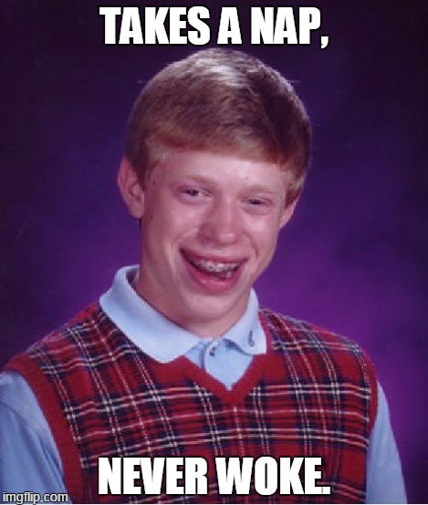 Bad Luck Brian Meme | TAKES A NAP, NEVER WOKE. | image tagged in memes,bad luck brian | made w/ Imgflip meme maker