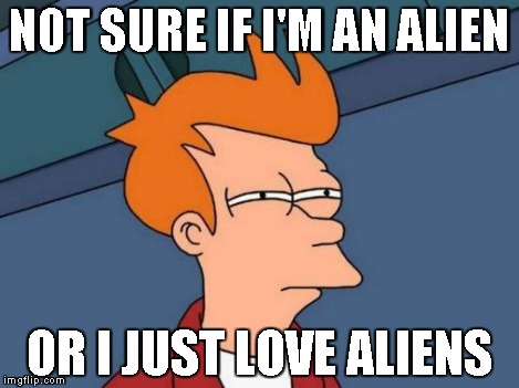 Futurama Fry Meme | NOT SURE IF I'M AN ALIEN OR I JUST LOVE ALIENS | image tagged in memes,futurama fry | made w/ Imgflip meme maker