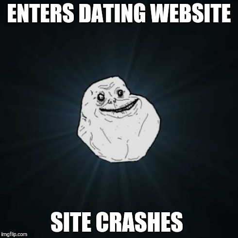 Forever Alone Meme | ENTERS DATING WEBSITE SITE CRASHES | image tagged in memes,forever alone | made w/ Imgflip meme maker