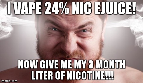 I VAPE 24% NIC EJUICE! NOW GIVE ME MY 3 MONTH LITER OF NICOTINE!!! | made w/ Imgflip meme maker