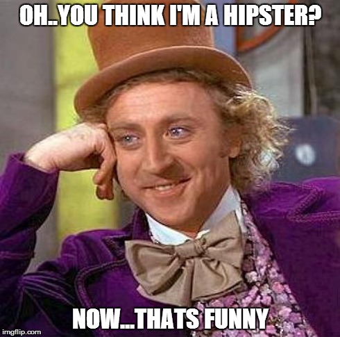Creepy Condescending Wonka | OH..YOU THINK I'M A HIPSTER? NOW...THATS FUNNY | image tagged in memes,creepy condescending wonka | made w/ Imgflip meme maker