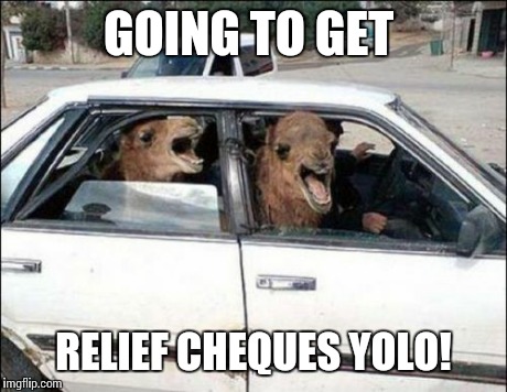 Quit Hatin | GOING TO GET RELIEF CHEQUES YOLO! | image tagged in memes,quit hatin | made w/ Imgflip meme maker