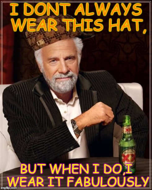 The Most Interesting Man In The World | I DONT ALWAYS WEAR THIS HAT, BUT WHEN I DO,I WEAR IT FABULOUSLY | image tagged in memes,the most interesting man in the world,scumbag | made w/ Imgflip meme maker