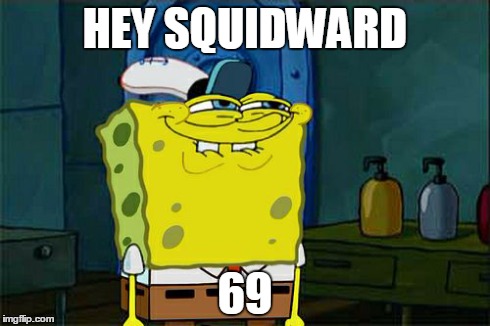 Don't You Squidward | HEY SQUIDWARD 69 | image tagged in memes,dont you squidward | made w/ Imgflip meme maker