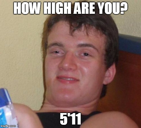 10 Guy Meme | HOW HIGH ARE YOU? 5'11 | image tagged in memes,10 guy | made w/ Imgflip meme maker