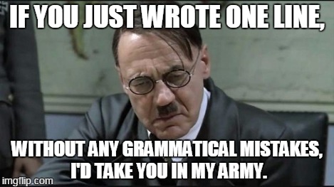 Hitler pissed off | IF YOU JUST WROTE ONE LINE, WITHOUT ANY GRAMMATICAL MISTAKES, I'D TAKE YOU IN MY ARMY. | image tagged in hitler pissed off | made w/ Imgflip meme maker