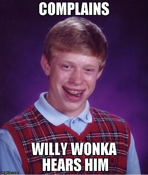 Bad Luck Brian Meme | COMPLAINS WILLY WONKA HEARS HIM | image tagged in memes,bad luck brian | made w/ Imgflip meme maker