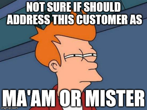 Futurama Fry | NOT SURE IF SHOULD ADDRESS THIS CUSTOMER AS MA'AM OR MISTER | image tagged in memes,futurama fry | made w/ Imgflip meme maker
