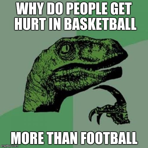 it dosn't make sence | WHY DO PEOPLE GET HURT IN BASKETBALL MORE THAN FOOTBALL | image tagged in memes,philosoraptor | made w/ Imgflip meme maker