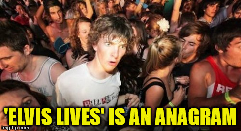 Sudden Clarity Clarence | 'ELVIS LIVES' IS AN ANAGRAM | image tagged in memes,sudden clarity clarence | made w/ Imgflip meme maker