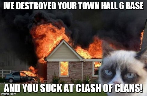 Burn Kitty Meme | IVE DESTROYED YOUR TOWN HALL 6 BASE AND YOU SUCK AT CLASH OF CLANS! | image tagged in memes,burn kitty | made w/ Imgflip meme maker