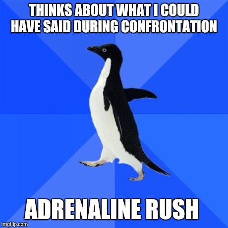Socially Awkward Penguin | THINKS ABOUT WHAT I COULD HAVE SAID DURING CONFRONTATION ADRENALINE RUSH | image tagged in memes,socially awkward penguin | made w/ Imgflip meme maker
